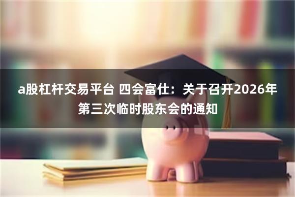 a股杠杆交易平台 四会富仕：关于召开2026年第三次临时股东会的通知