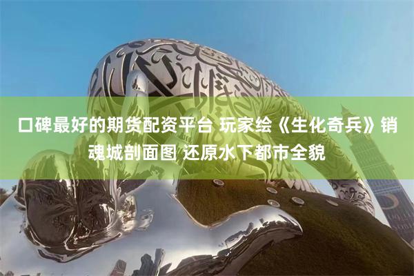 口碑最好的期货配资平台 玩家绘《生化奇兵》销魂城剖面图 还原水下都市全貌