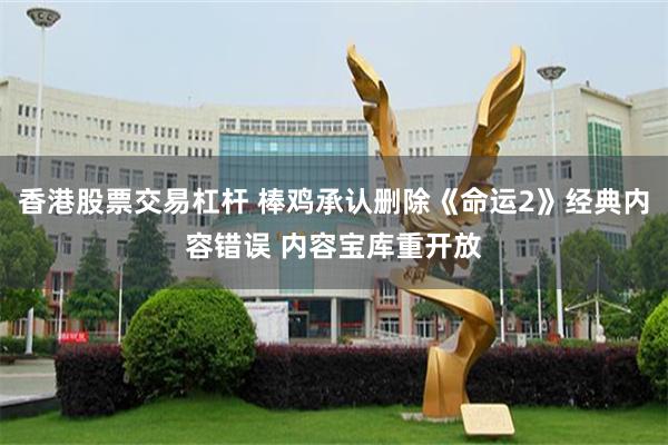 香港股票交易杠杆 棒鸡承认删除《命运2》经典内容错误 内容宝库重开放