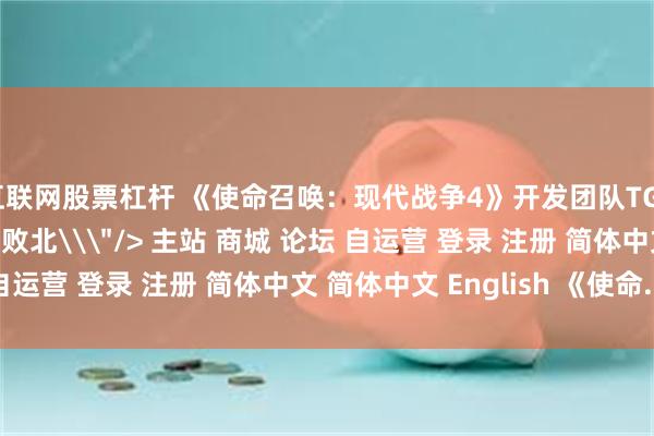 互联网股票杠杆 《使命召唤：现代战争4》开发团队TGS访谈：后退等于彻底败北\