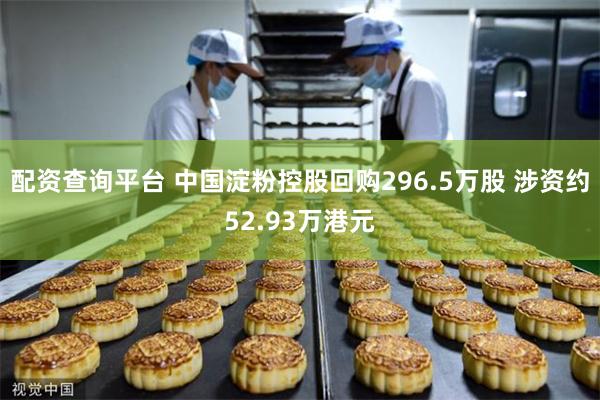 配资查询平台 中国淀粉控股回购296.5万股 涉资约52.93万港元