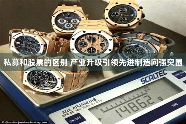 私募和股票的区别 产业升级引领先进制造向强突围