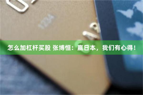 怎么加杠杆买股 张博恒：赢日本，我们有心得！