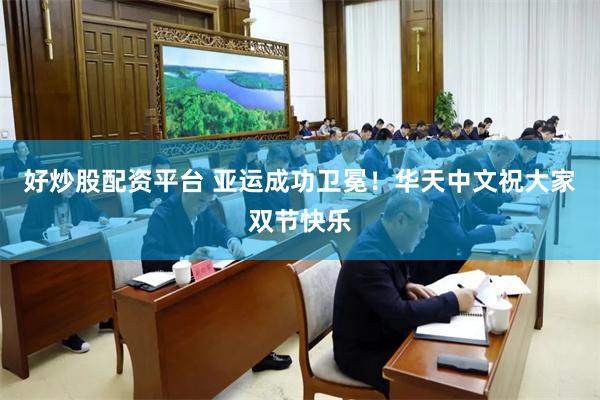 好炒股配资平台 亚运成功卫冕！华天中文祝大家双节快乐
