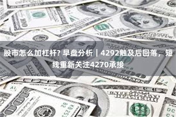 股市怎么加杠杆? 早盘分析|4292触及后回落,短线重新关注4270承接