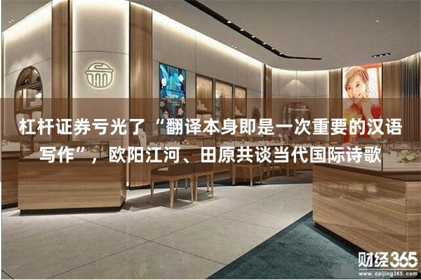 杠杆证券亏光了 “翻译本身即是一次重要的汉语写作”，欧阳江河、田原共谈当代国际诗歌