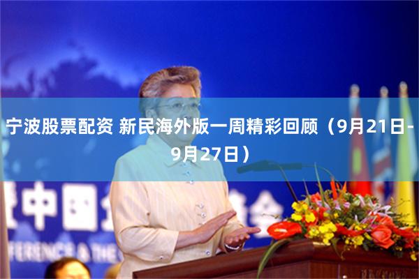 宁波股票配资 新民海外版一周精彩回顾（9月21日-9月27日）