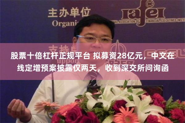 股票十倍杠杆正规平台 拟募资28亿元,中文在线定增预案披露仅两天,收到深交所问询函