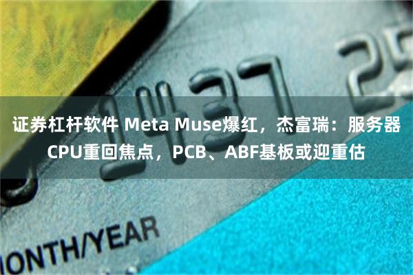 证券杠杆软件 Meta Muse爆红，杰富瑞：服务器CPU重回焦点，PCB、ABF基板或迎重估
