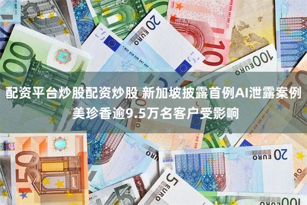 配资平台炒股配资炒股 新加坡披露首例AI泄露案例 美珍香逾9.5万名客户受影响
