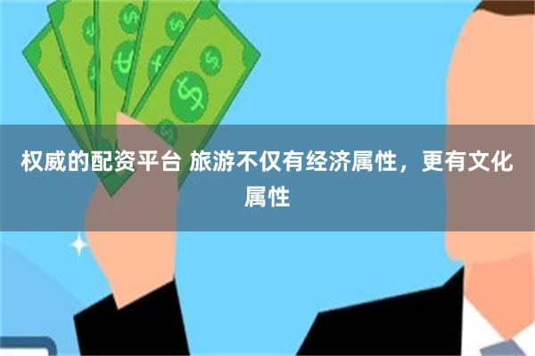 权威的配资平台 旅游不仅有经济属性，更有文化属性