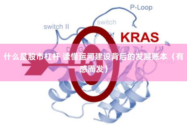 什么是股市杠杆 读懂运河建设背后的发展账本（有感而发）