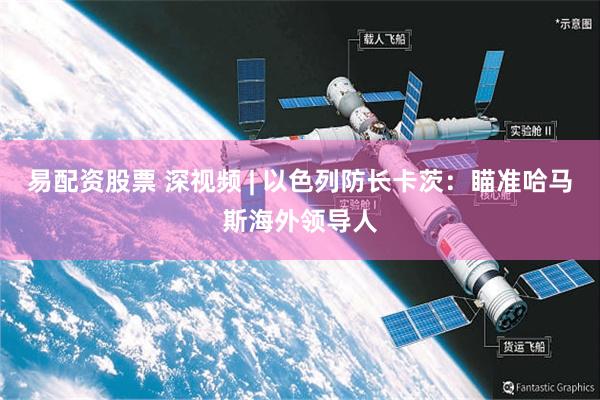 易配资股票 深视频 | 以色列防长卡茨：瞄准哈马斯海外领导人