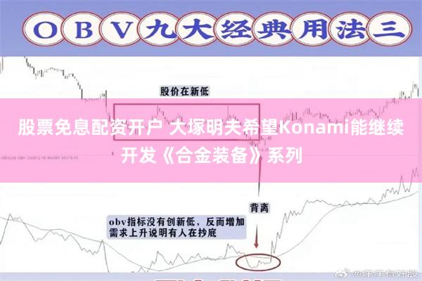 股票免息配资开户 大塚明夫希望Konami能继续开发《合金装备》系列