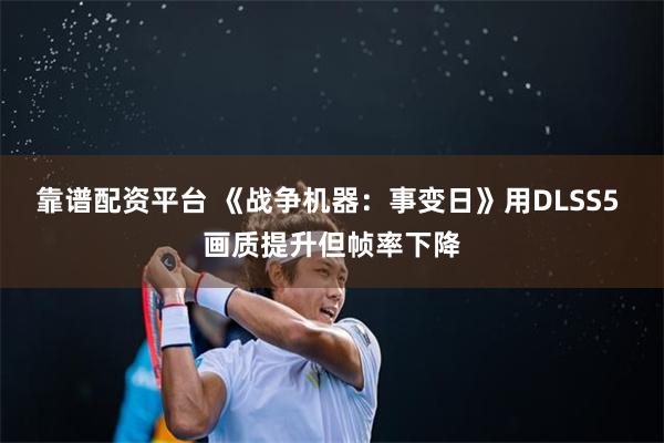 靠谱配资平台 《战争机器：事变日》用DLSS5 画质提升但帧率下降