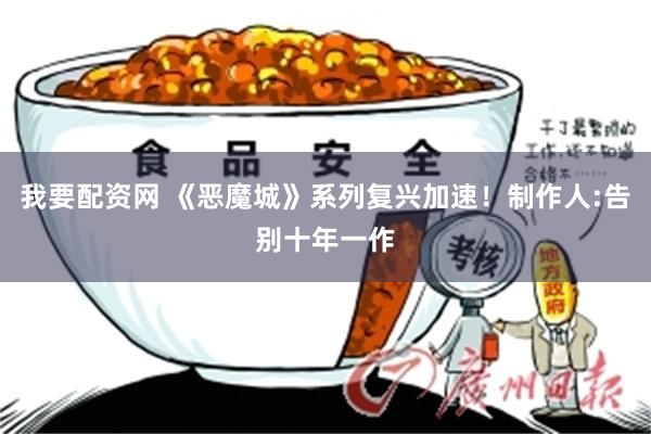 我要配资网 《恶魔城》系列复兴加速！制作人:告别十年一作
