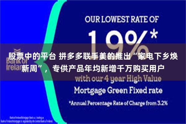股票中的平台 拼多多联手美的推出“家电下乡焕新周”，专供产品年均新增千万购买用户