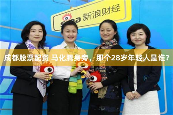 成都股票配资 马化腾身旁,那个28岁年轻人是谁?
