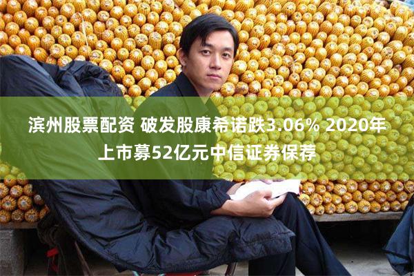 滨州股票配资 破发股康希诺跌3.06% 2020年上市募52亿元中信证券保荐