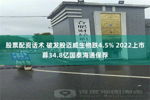 股票配资话术 破发股迈威生物跌4.5% 2022上市募34.8亿国泰海通保荐